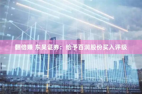 翻倍赚 东吴证券：给予百润股份买入评级