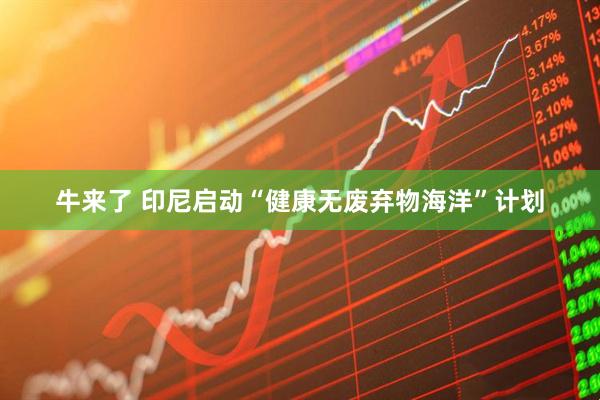 牛来了 印尼启动“健康无废弃物海洋”计划
