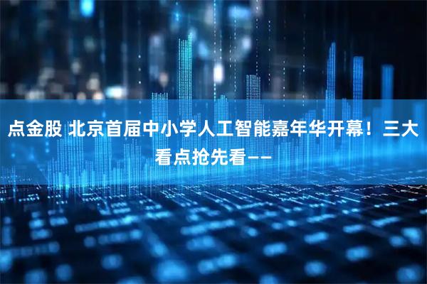 点金股 北京首届中小学人工智能嘉年华开幕!三大看点抢先看——