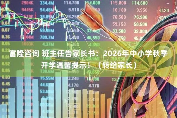 富隆咨询 班主任告家长书：2026年中小学秋季开学温馨提示！（转给家长）